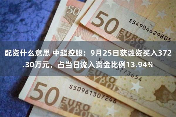 配资什么意思 中超控股：9月25日获融资买入372.30万元，占当日流入资金比例13.94%