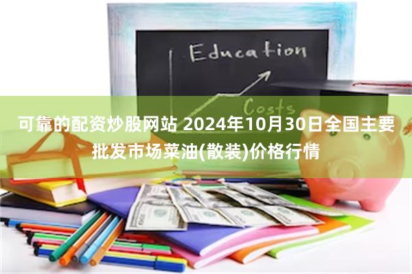 可靠的配资炒股网站 2024年10月30日全国主要批发市场菜油(散装)价格行情