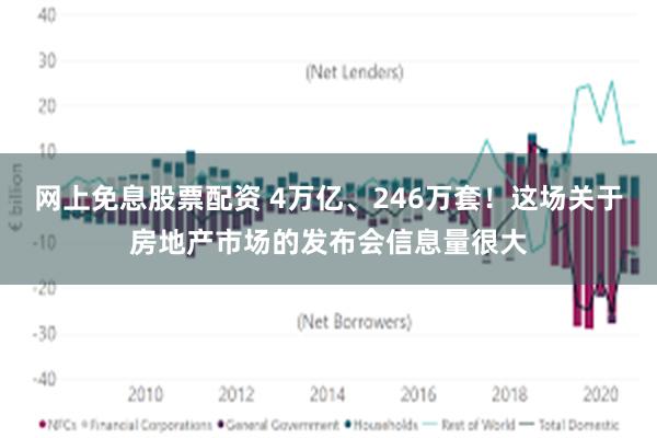 网上免息股票配资 4万亿、246万套！这场关于房地产市场的发布会信息量很大