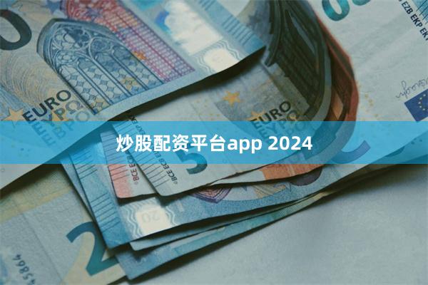 炒股配资平台app 2024