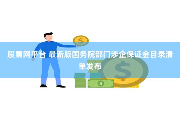 股票网平台 最新版国务院部门涉企保证金目录清单发布