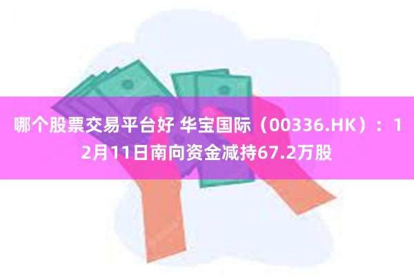 哪个股票交易平台好 华宝国际（00336.HK）：12月11日南向资金减持67.2万股