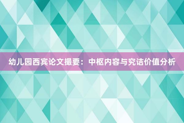 幼儿园西宾论文撮要：中枢内容与究诘价值分析