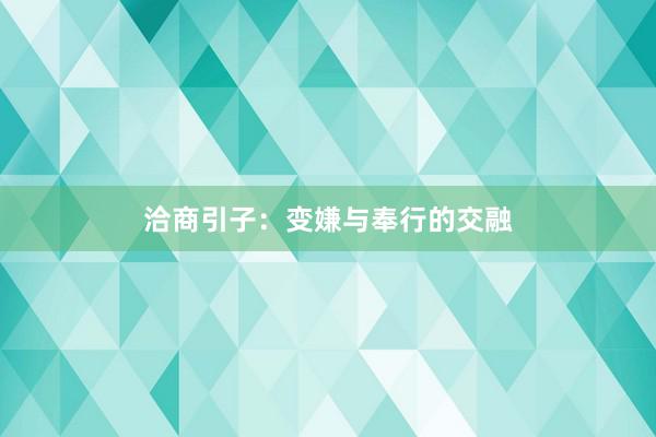 洽商引子：变嫌与奉行的交融