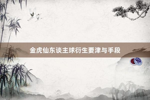 金虎仙东谈主球衍生要津与手段