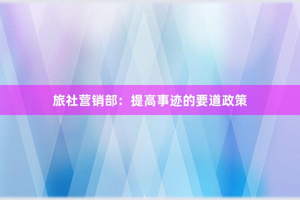 旅社营销部：提高事迹的要道政策